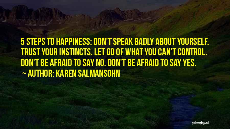 Karen Salmansohn Quotes: 5 Steps To Happiness: Don't Speak Badly About Yourself. Trust Your Instincts. Let Go Of What You Can't Control. Don't