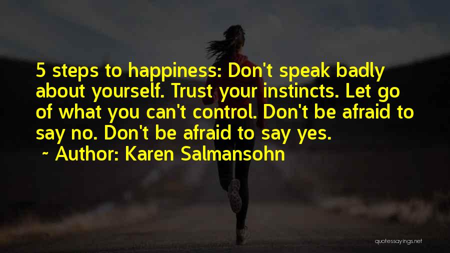 Karen Salmansohn Quotes: 5 Steps To Happiness: Don't Speak Badly About Yourself. Trust Your Instincts. Let Go Of What You Can't Control. Don't