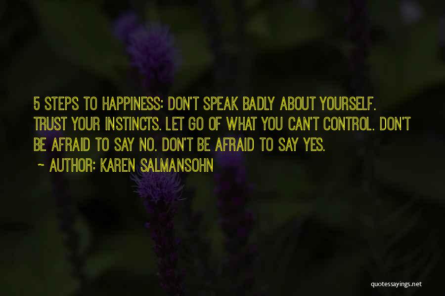 Karen Salmansohn Quotes: 5 Steps To Happiness: Don't Speak Badly About Yourself. Trust Your Instincts. Let Go Of What You Can't Control. Don't