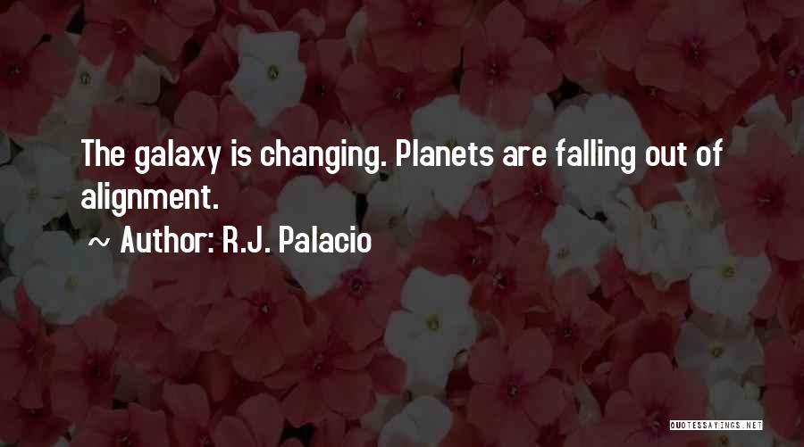 R.J. Palacio Quotes: The Galaxy Is Changing. Planets Are Falling Out Of Alignment.