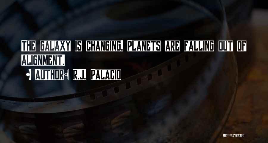 R.J. Palacio Quotes: The Galaxy Is Changing. Planets Are Falling Out Of Alignment.