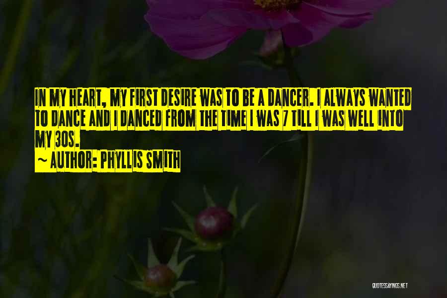 Phyllis Smith Quotes: In My Heart, My First Desire Was To Be A Dancer. I Always Wanted To Dance And I Danced From