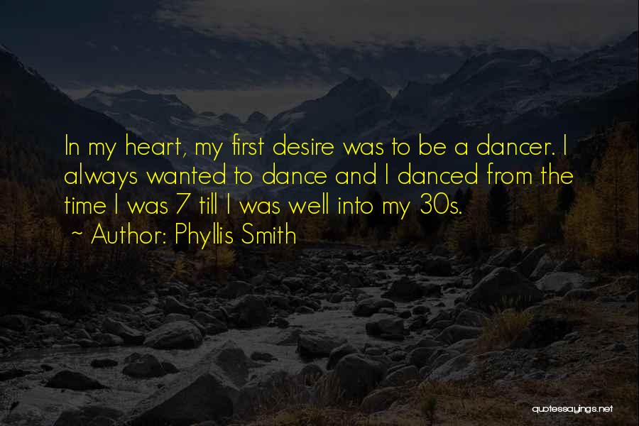 Phyllis Smith Quotes: In My Heart, My First Desire Was To Be A Dancer. I Always Wanted To Dance And I Danced From