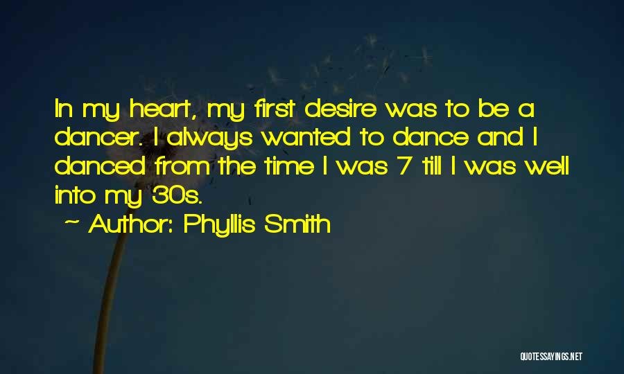 Phyllis Smith Quotes: In My Heart, My First Desire Was To Be A Dancer. I Always Wanted To Dance And I Danced From