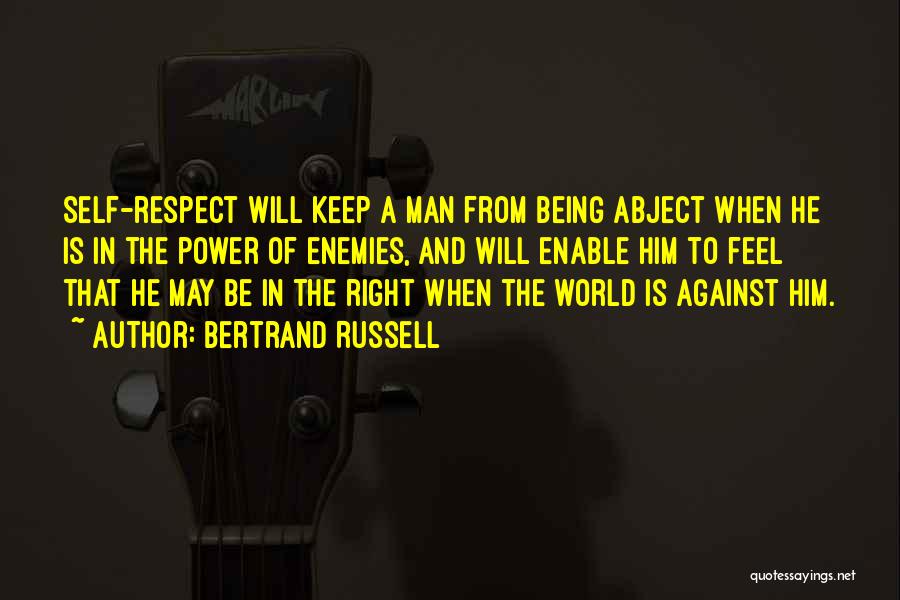 Bertrand Russell Quotes: Self-respect Will Keep A Man From Being Abject When He Is In The Power Of Enemies, And Will Enable Him