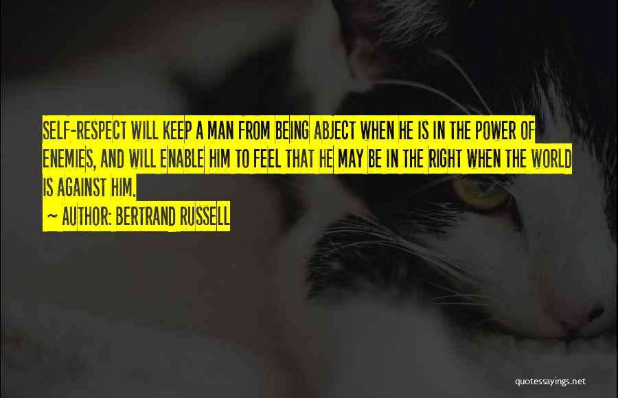 Bertrand Russell Quotes: Self-respect Will Keep A Man From Being Abject When He Is In The Power Of Enemies, And Will Enable Him