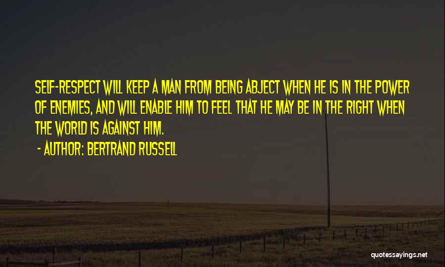 Bertrand Russell Quotes: Self-respect Will Keep A Man From Being Abject When He Is In The Power Of Enemies, And Will Enable Him