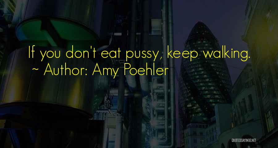 Amy Poehler Quotes: If You Don't Eat Pussy, Keep Walking.