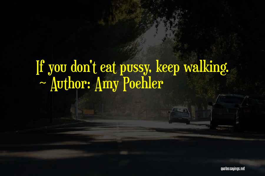 Amy Poehler Quotes: If You Don't Eat Pussy, Keep Walking.