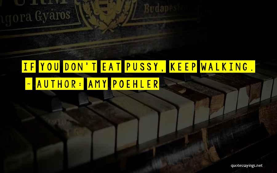 Amy Poehler Quotes: If You Don't Eat Pussy, Keep Walking.
