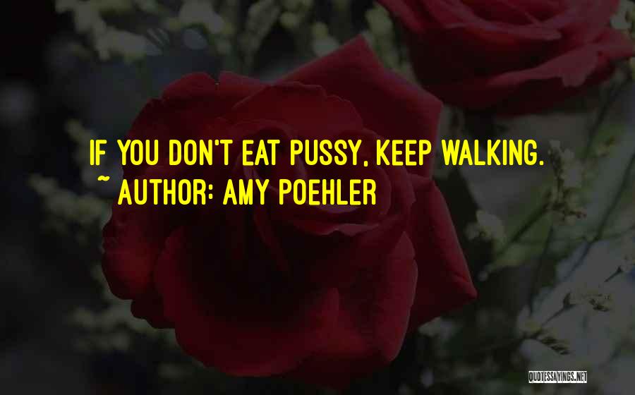 Amy Poehler Quotes: If You Don't Eat Pussy, Keep Walking.