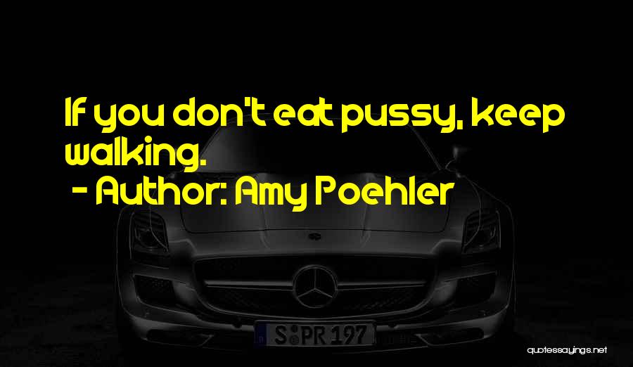 Amy Poehler Quotes: If You Don't Eat Pussy, Keep Walking.