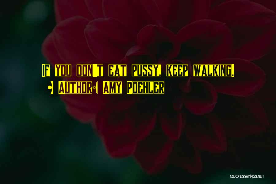Amy Poehler Quotes: If You Don't Eat Pussy, Keep Walking.