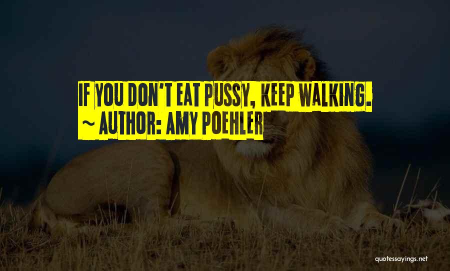 Amy Poehler Quotes: If You Don't Eat Pussy, Keep Walking.