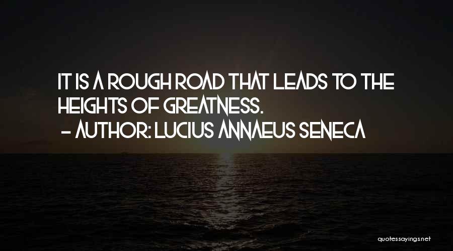 Lucius Annaeus Seneca Quotes: It Is A Rough Road That Leads To The Heights Of Greatness.