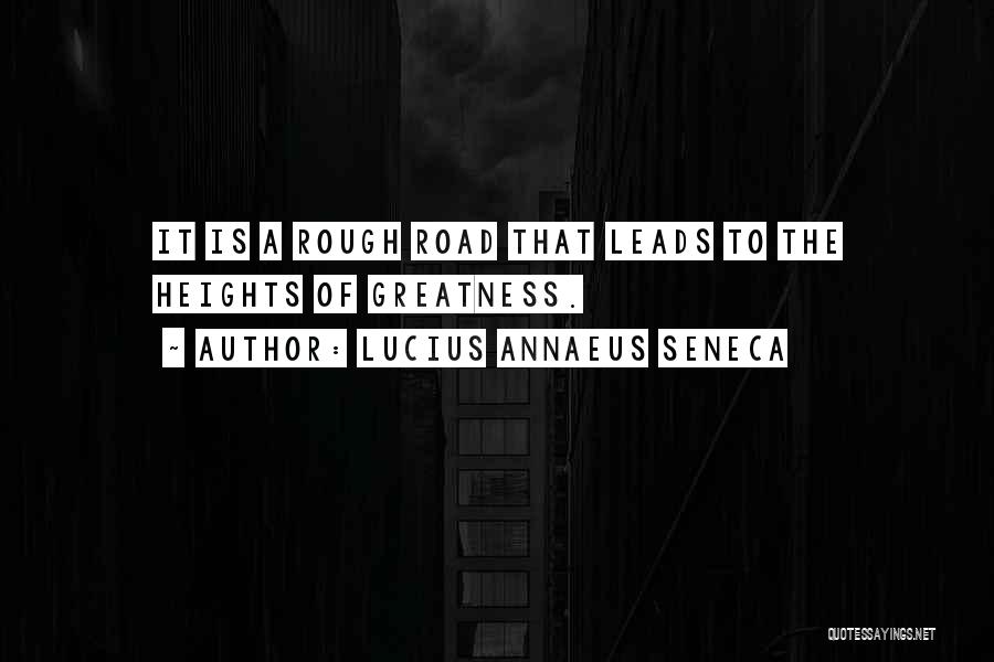 Lucius Annaeus Seneca Quotes: It Is A Rough Road That Leads To The Heights Of Greatness.