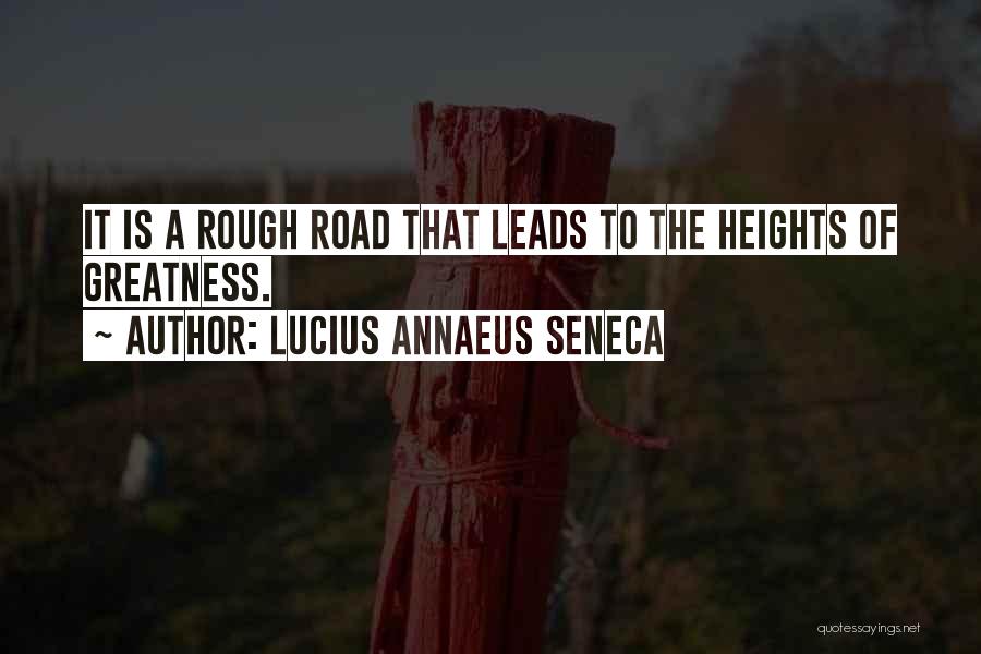 Lucius Annaeus Seneca Quotes: It Is A Rough Road That Leads To The Heights Of Greatness.