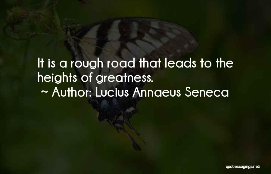 Lucius Annaeus Seneca Quotes: It Is A Rough Road That Leads To The Heights Of Greatness.
