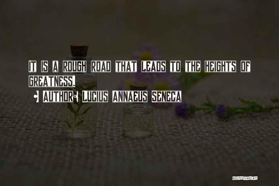 Lucius Annaeus Seneca Quotes: It Is A Rough Road That Leads To The Heights Of Greatness.
