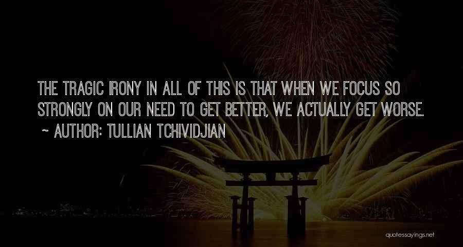 Tullian Tchividjian Quotes: The Tragic Irony In All Of This Is That When We Focus So Strongly On Our Need To Get Better,