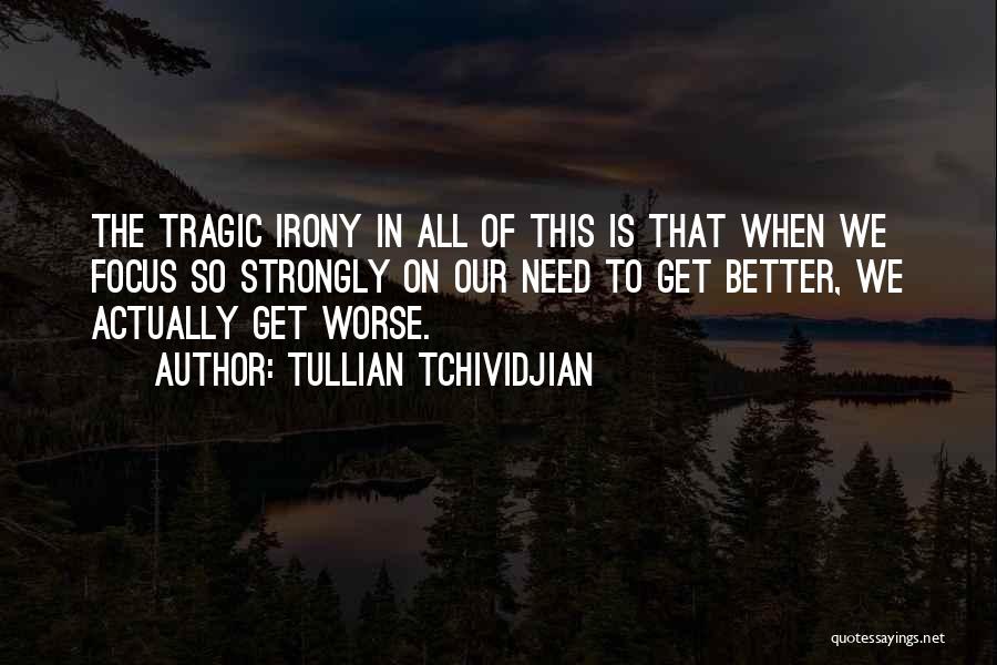 Tullian Tchividjian Quotes: The Tragic Irony In All Of This Is That When We Focus So Strongly On Our Need To Get Better,