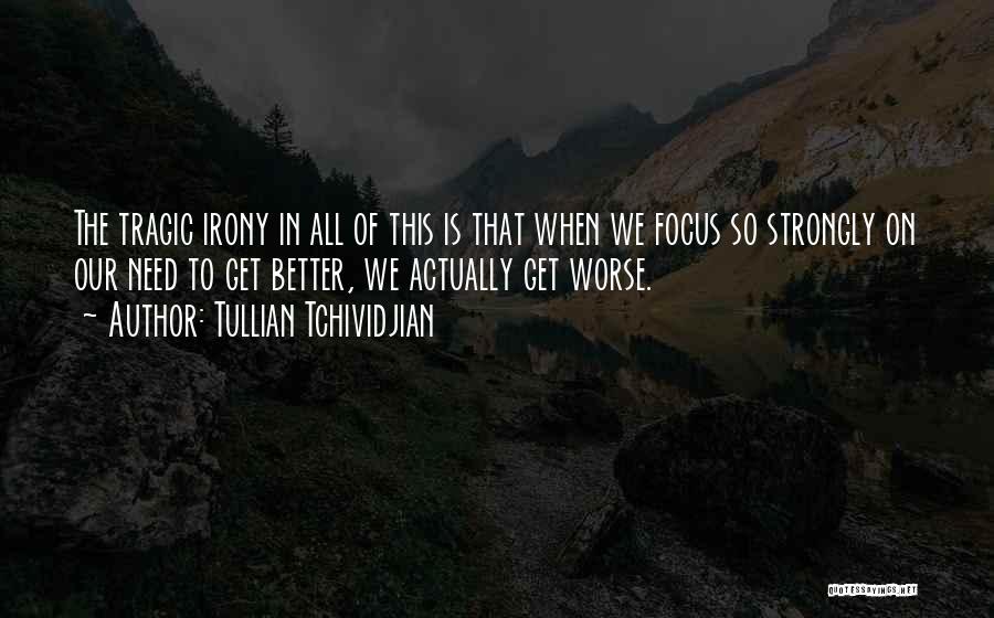 Tullian Tchividjian Quotes: The Tragic Irony In All Of This Is That When We Focus So Strongly On Our Need To Get Better,