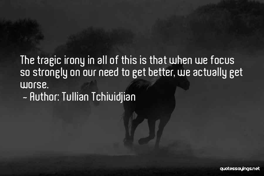 Tullian Tchividjian Quotes: The Tragic Irony In All Of This Is That When We Focus So Strongly On Our Need To Get Better,