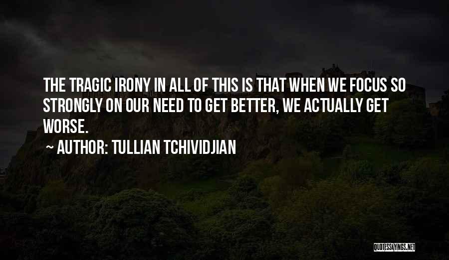 Tullian Tchividjian Quotes: The Tragic Irony In All Of This Is That When We Focus So Strongly On Our Need To Get Better,