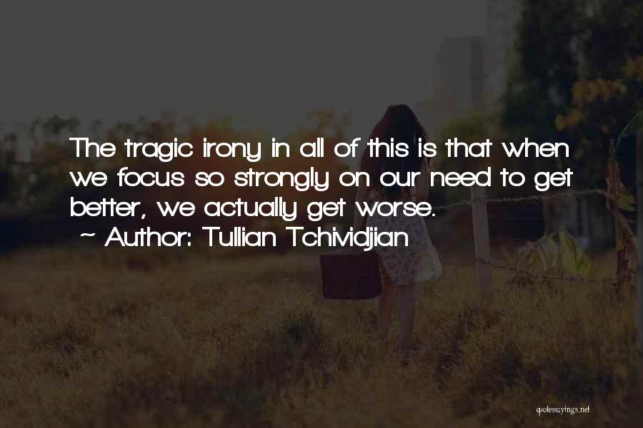 Tullian Tchividjian Quotes: The Tragic Irony In All Of This Is That When We Focus So Strongly On Our Need To Get Better,