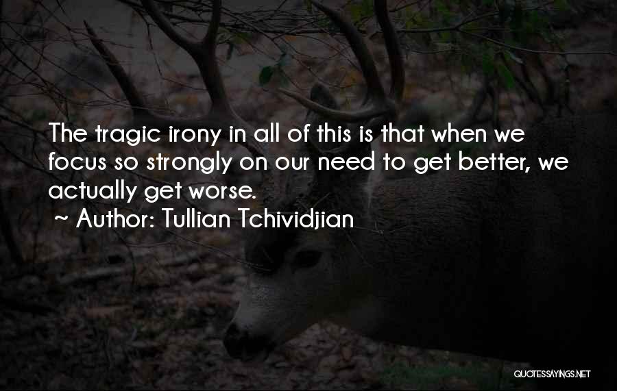 Tullian Tchividjian Quotes: The Tragic Irony In All Of This Is That When We Focus So Strongly On Our Need To Get Better,