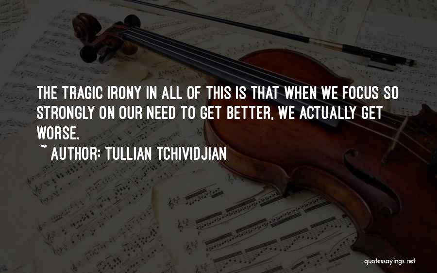 Tullian Tchividjian Quotes: The Tragic Irony In All Of This Is That When We Focus So Strongly On Our Need To Get Better,