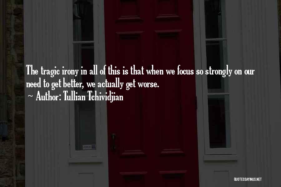 Tullian Tchividjian Quotes: The Tragic Irony In All Of This Is That When We Focus So Strongly On Our Need To Get Better,