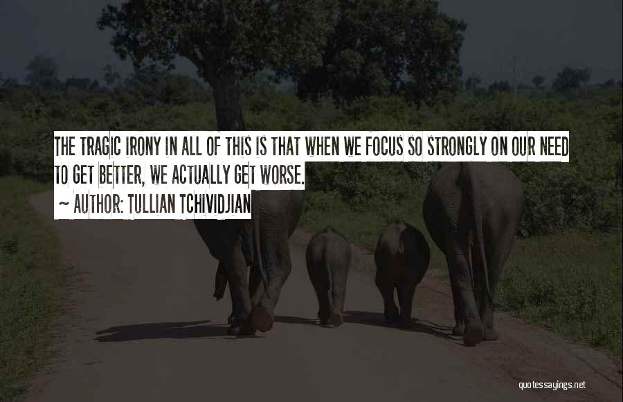 Tullian Tchividjian Quotes: The Tragic Irony In All Of This Is That When We Focus So Strongly On Our Need To Get Better,