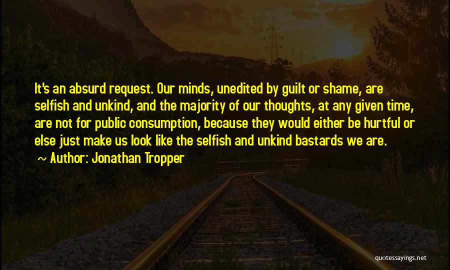 Jonathan Tropper Quotes: It's An Absurd Request. Our Minds, Unedited By Guilt Or Shame, Are Selfish And Unkind, And The Majority Of Our