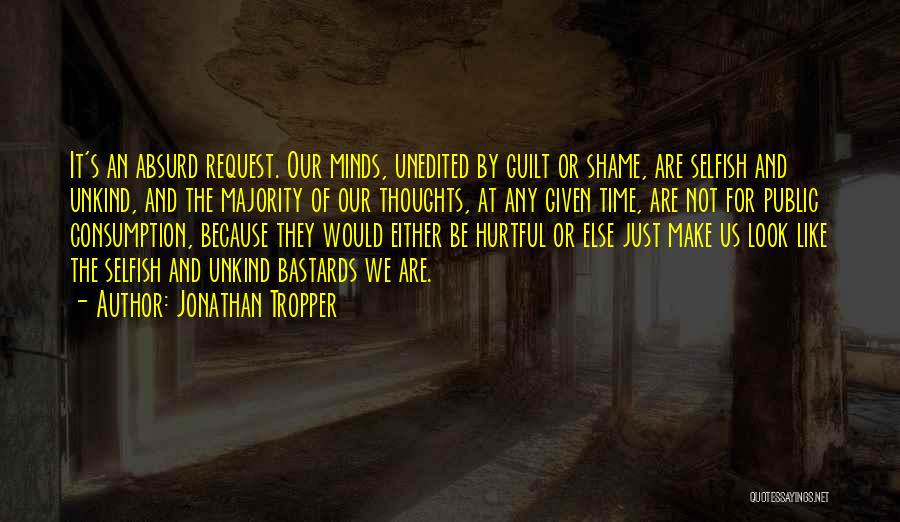 Jonathan Tropper Quotes: It's An Absurd Request. Our Minds, Unedited By Guilt Or Shame, Are Selfish And Unkind, And The Majority Of Our