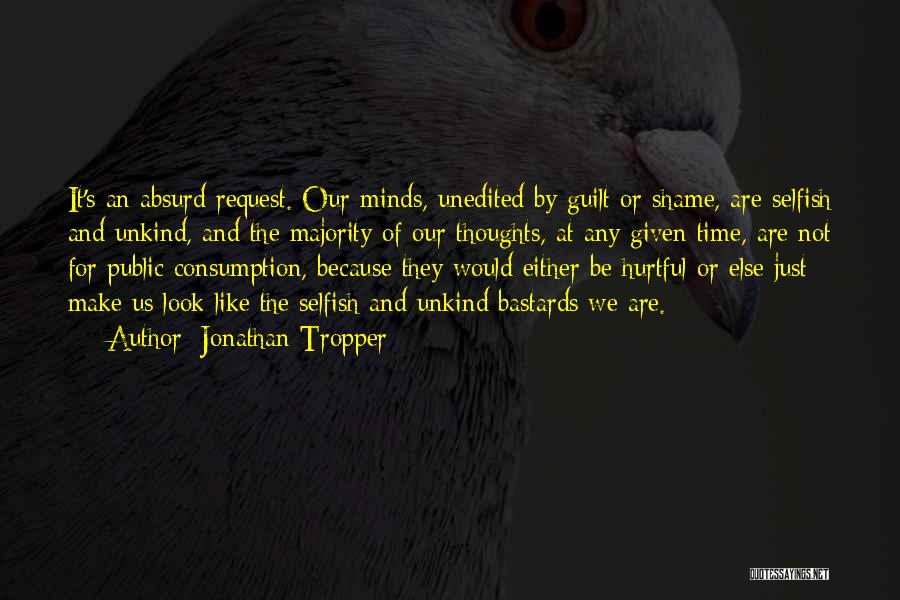 Jonathan Tropper Quotes: It's An Absurd Request. Our Minds, Unedited By Guilt Or Shame, Are Selfish And Unkind, And The Majority Of Our