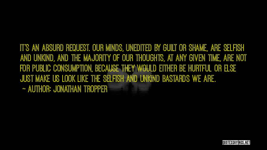 Jonathan Tropper Quotes: It's An Absurd Request. Our Minds, Unedited By Guilt Or Shame, Are Selfish And Unkind, And The Majority Of Our