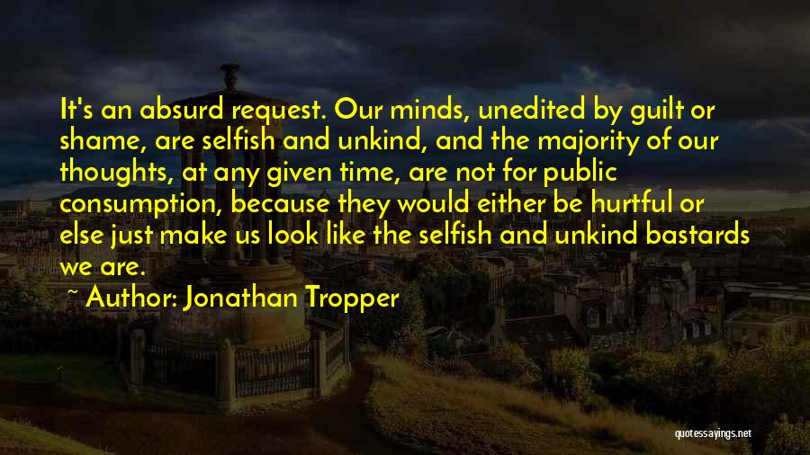 Jonathan Tropper Quotes: It's An Absurd Request. Our Minds, Unedited By Guilt Or Shame, Are Selfish And Unkind, And The Majority Of Our