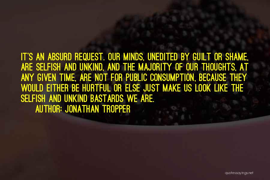 Jonathan Tropper Quotes: It's An Absurd Request. Our Minds, Unedited By Guilt Or Shame, Are Selfish And Unkind, And The Majority Of Our