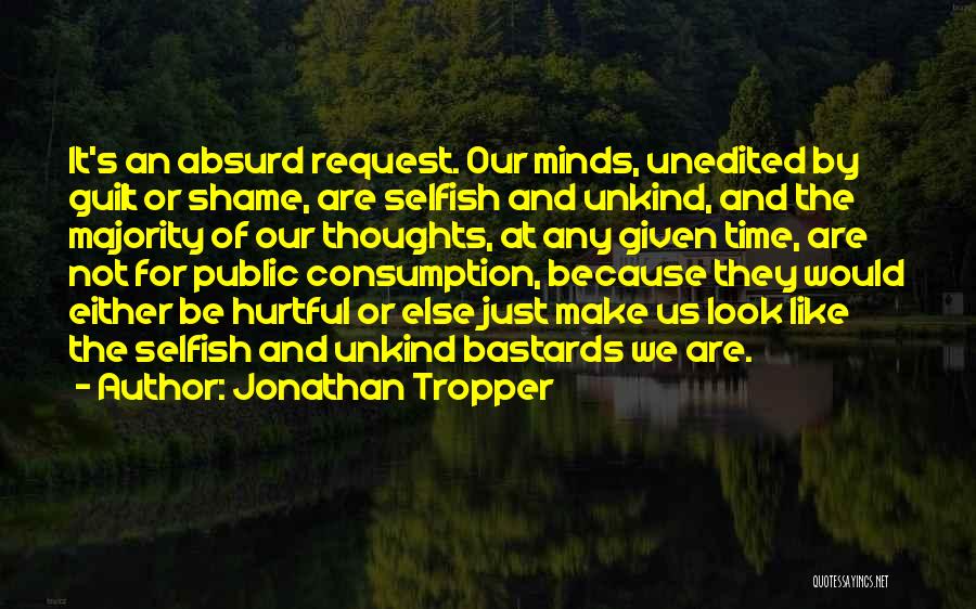 Jonathan Tropper Quotes: It's An Absurd Request. Our Minds, Unedited By Guilt Or Shame, Are Selfish And Unkind, And The Majority Of Our