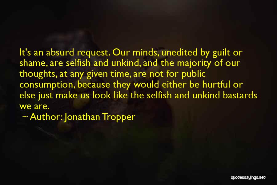 Jonathan Tropper Quotes: It's An Absurd Request. Our Minds, Unedited By Guilt Or Shame, Are Selfish And Unkind, And The Majority Of Our