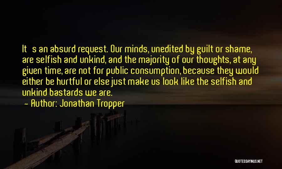 Jonathan Tropper Quotes: It's An Absurd Request. Our Minds, Unedited By Guilt Or Shame, Are Selfish And Unkind, And The Majority Of Our