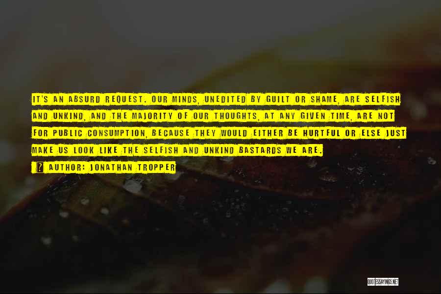 Jonathan Tropper Quotes: It's An Absurd Request. Our Minds, Unedited By Guilt Or Shame, Are Selfish And Unkind, And The Majority Of Our