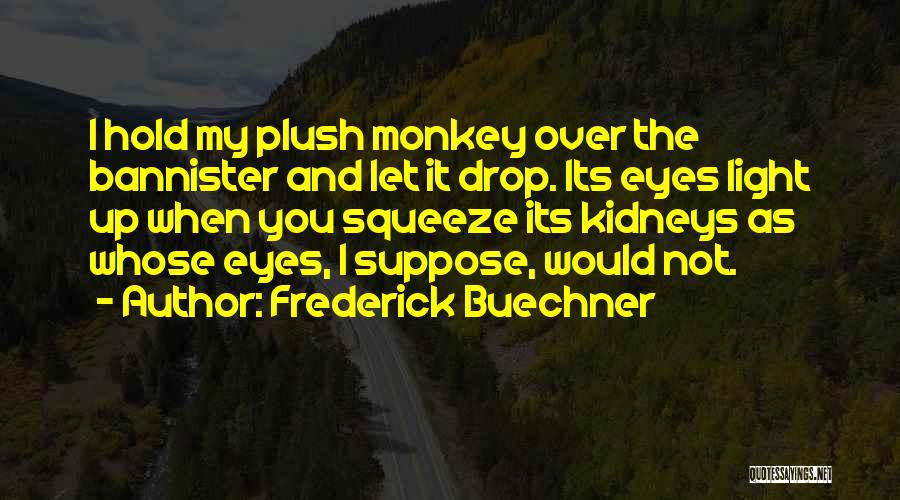 Frederick Buechner Quotes: I Hold My Plush Monkey Over The Bannister And Let It Drop. Its Eyes Light Up When You Squeeze Its