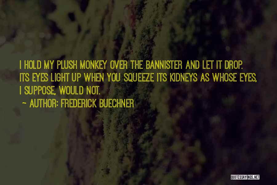 Frederick Buechner Quotes: I Hold My Plush Monkey Over The Bannister And Let It Drop. Its Eyes Light Up When You Squeeze Its