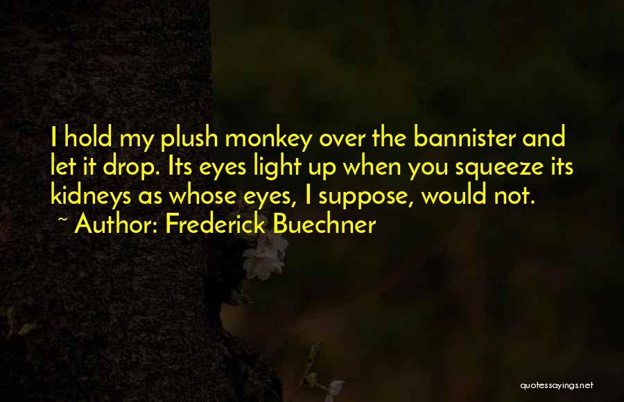 Frederick Buechner Quotes: I Hold My Plush Monkey Over The Bannister And Let It Drop. Its Eyes Light Up When You Squeeze Its