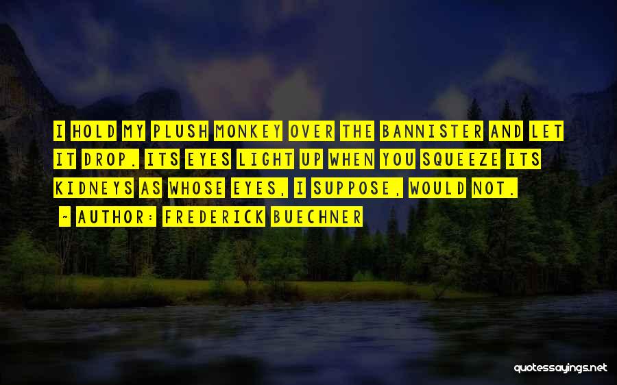 Frederick Buechner Quotes: I Hold My Plush Monkey Over The Bannister And Let It Drop. Its Eyes Light Up When You Squeeze Its