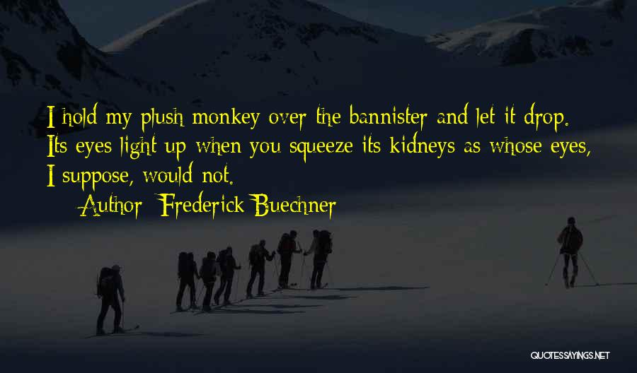 Frederick Buechner Quotes: I Hold My Plush Monkey Over The Bannister And Let It Drop. Its Eyes Light Up When You Squeeze Its