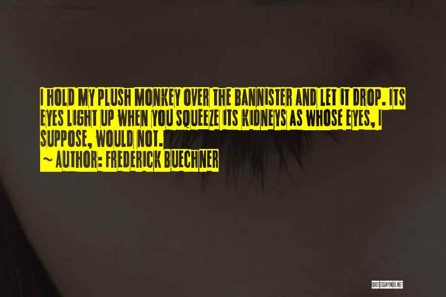 Frederick Buechner Quotes: I Hold My Plush Monkey Over The Bannister And Let It Drop. Its Eyes Light Up When You Squeeze Its