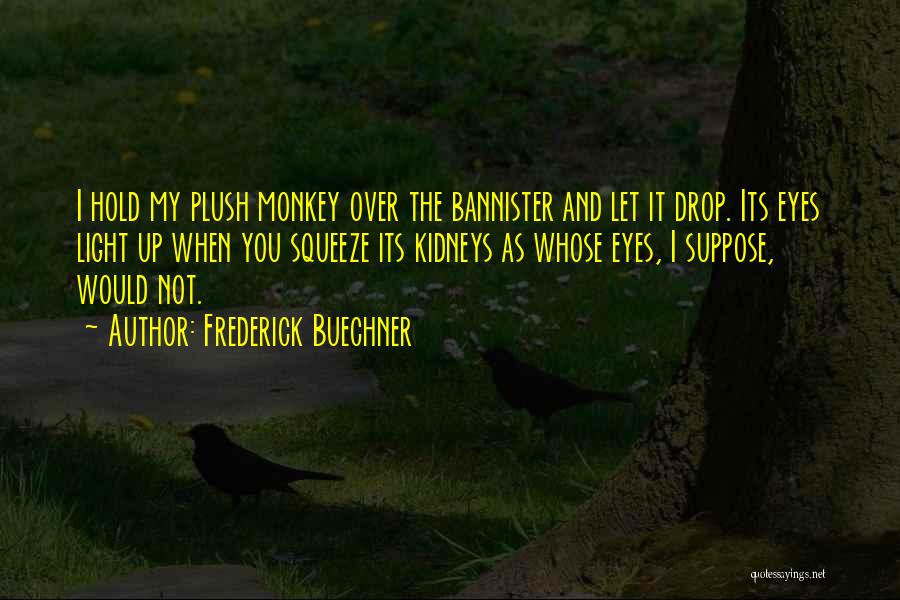 Frederick Buechner Quotes: I Hold My Plush Monkey Over The Bannister And Let It Drop. Its Eyes Light Up When You Squeeze Its